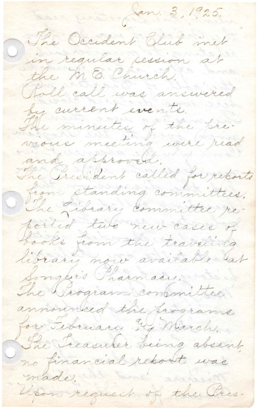 <b>January 3, 1925:</b> Committee reports; Italian culture discussion; piano solos performed<br><b>February 7, 1925:</b> Village Improvement Committee member appointments; Egyptian history program<br><b>March 7, 1925:</b> Meridian City Hall room obtained for traveling library; Irish culture program<br><b>April 4, 1925:</b> Occident Club accepted into the District's Federation of Women's Clubs with club's delegates selected; Occident Club election bylaws reread; Manual Training Boys of the High School to make bookshelves; Australia the topic of day's program<br><b>May 2, 1925:</b> Library Committee to hold a public Silver Tea event to bring in book donations; Committee made to plan club birthday party for first anniversary; ballot and election of new club officers; treasurer report on finances; Club discussion on Iceland<br><b>May 19, 1925:</b> Federation of Women's Clubs District President visits for special meeting to address the club; work of the Anti-Tuberculosis Association discussed; vocal solos performed<br> <b>June 19, 1925:</b> Occident Club anniversary celebrated with picnic at home of Nina Egbert; history of club's first year read and inserted into the minutes; Library given money for juvenile books; club secretary elected; club president appoints newly formed standing committees; attached May 26, 1925 report on the Library Tea and book shower benefit from May 26, 1925<br><b>September 1, 1925:</b> Occident Club members for the forthcoming year, September 1925-1926<br><b>September 1, 1925:</b> Club out of debt; Library receives two new cases of books; about 200 books loaned in each of past three months; children's books greatly needed; fundraiser for public drinking fountain; Mrs. Barton, past president of the Columbian Club of Boise speaks; a solo performed<br><b>October 2, 1925:</b> Public invited to meeting for a violin solo and a talk on political conditions in China with accompanying slides<br> <b>November 7, 1925:</b> Mrs. Smith and Mrs. Adkinson speak on "Try Idaho First, Buy Idaho First," with each speaker showcasing manufactured Idaho products; Refreshments from Owyhee Candy Co.; Discussion of the Girl Reserve work<br> <b>December 5, 1925:</b> Each member to donate book to library for Christmas season; Complete set of Louise Alcott's books donated to library; Girl Reserve work report; Mrs. Culison speaks on her trip around the world; new year's resolution to focus on what Idaho does for "defective children"<br> 