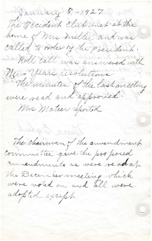 <b>January 8, 1927:</b> Amendment committee proposals; incomplete minutes<br><b>February 5, 1927:</b> Treasurer report; hostess assignments for District Federation meeting; Silver Tea set for April meeting; motion passed to adopted yellow and white as Occident Club colors; club to put on dance with proceeds to go to building Meridian park; library drive committee appointed; motion passed to give Boy Scouts of America $5 per Meridian Chamber of Commerce request; club determines only fair to give Campfire Girls $5; program on musical (American) composers and discussion on American folk songs; new song "Idaho" sung<br><b>March 5, 1927:</b> Library report--811 volumes in library, 355 borrower cards used; library committee's three fundraisers for March--waffle supper, a card party, and dance; club to also organize a Miss Meridian; $93 dollars made in February park fundraiser; village improvement committee to find mark location; by-law amendment approved allowing President to fill vacancies in offices; program on dyes; Mrs. E.C. Egbert provides examples of work done with dyes on different materials; Mrs. French of Legislative committee gives survey of "Eugenic Law"<br> <b>April 2, 1927:</b> Meeting not held in member home but M.E. Church; $52.70 made from waffle supper and card party, but dance postponed; Public Welfare Department desires health member to bring health topic to club once a month; District Federation of Women's Clubs discussion; Silver offering postponed; motion passed to draft "Resolution of Condolence" to the family of Jeannattie J. Grice on her passing; program talk on gardening<br><b>May 7, 1927:</b> Library committee reports a number of books donated, $42,20 made from the dance and $52.90 for the Miss Meridian; continued discussion of District Federation of Women's Club convention; club president appoints committee for June picnic; list of officers elected for the next club year-Grace;  Neal to be president; program with Mrs. Hall, president of the Columbian Club;  paper on "discussion of supervised play for children during vacation"; motion made to give silver offerings collected that meeting to flood suffers, and the summer offerings to go to flower and vegetable show<br><b>June 23, 1927:</b> Annual picnic dinner and installation of officers at the Egbert home; Miss Huel from Topeka Kansas discussed the club sponsoring the Chautauqua next year, but club rejected it; $135 dollars raised for flood sufferers; motion passed for Village Improvement Committee and building Committee to be merged into one committee; President Neal assigns new committee members across committees; Thanks given to outgoing club president, Mrs. Miller<br><b>July 1927:</b> Money raised for park to be put aside, used for no other purpose; motion to give thank to Red Cross Committee for work with flood sufferers; Mrs. Stalker gives talk on visit to State convention of Federation of Women's Clubs; dances and readings performed<br><b>August 4, 1927:</b> Motion passed to thank Caldwell Creamery for donation of ice cream for Girl Reserves party;  Different organizational matters discussed and motions taken, many losing acceptance<br><b>September 1, 1927:</b> Bills presented for club yearbooks and banner; noted that any person responsible for a meeting program that cannot attend get someone to fill in; vote of thanks given to club program committee; $7.50 raised for the building fund; magazine subscriptions discussed; Mrs. Cobbs provides book review of "Quo Vadis"<br><b>October 1, 1927:</b> Letter read from Mrs. Miller, asking to be relieved from chairman duties in the Program Committee, Mrs. Curtis to take over; Business Women's Club at Boise asks club to help in state Beauty contest, finding and entering a contestant from Meridian, task accepted; Resolutions adopted in the State Federation of Women's Clubs discussed; Building committee reports plans for food stand at fair; Town Beautiful Committee reports on grade school fruit and vegetable exhibit; Rev. Luscombe gave talk on "Holding on to the youth of today."<br> <b>November 5, 1927:</b> President absent, VP Mrs. French presides; thank you letter read for help in beauty contest; motion made to give 10 cents per capita to the Endowment Fund; motion passes to give $35 to library fund previously borrowed from it; Rev. Luscombe and Mrs. Laubaugh give talks on Red Cross work; motion carried for many of the women to help support the Red Cross; discuss on farm products in Idaho<br><b>December 3, 1927:</b> Donations made to both Girl Reserves and Children's Home of Boise in amount of $7.50 each; National Kindergarten Association letter read urging club to circulate a petition for a kindergarten to be started in Meridian, after discussion no action was taken a present time; club president appoints committee to determine interest in starting a club magazine; program of singing and a talk by Mrs. Barton, District Federation of Women's Clubs president 